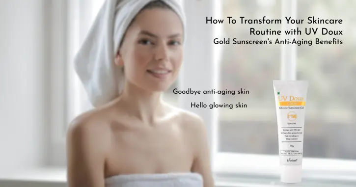 How to Transform Your Skincare Routine with UV Doux Gold Sunscreen’s Anti-Aging Benefits